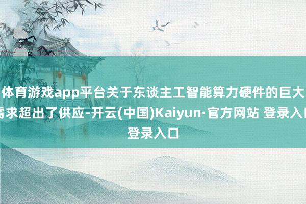 体育游戏app平台　　关于东谈主工智能算力硬件的巨大需求超出了供应-开云(中国)Kaiyun·官方网站 登录入口
